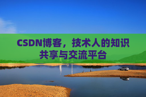 CSDN博客，技术人的知识共享与交流平台
